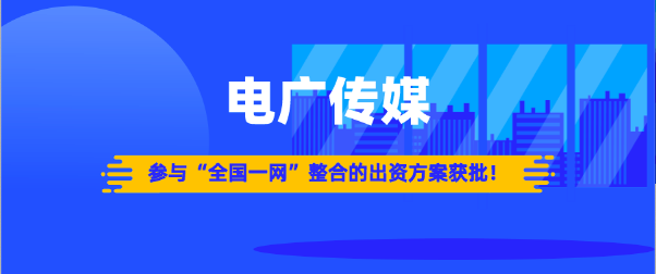电广传媒参与“全国一网”整合的出资方案获批！